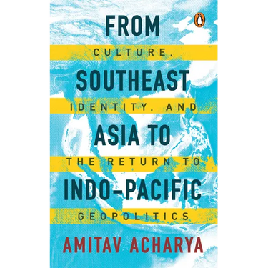 From Southeast Asia to Indo-Pacific: Culture, Identity, and the Return to Geopolitics