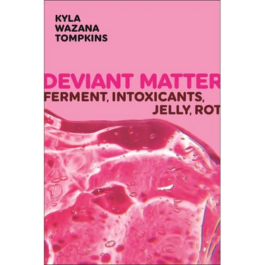 Deviant Matter: Ferment, Intoxicants, Jelly, Rot
