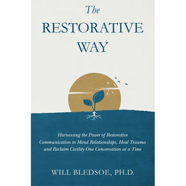 The Restorative Way: Harnessing the Power of Restorative Communication to Mend Relationships, Heal Trauma, and Reclaim Civility One Conversation at a