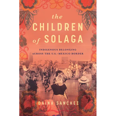 The Children of Solaga: Indigenous Belonging Across the U.S.-Mexico Border