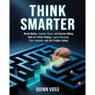 Think Smarter: Mental Models, Cognitive Biases, and Decision-Making Tools for Critical Thinking, Logical Reasoning, Clear Judgment, and Fast Problem-S