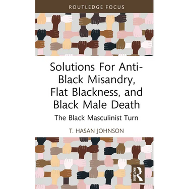 Solutions For Anti-Black Misandry, Flat Blackness, and Black Male Death: The Black Masculinist Turn