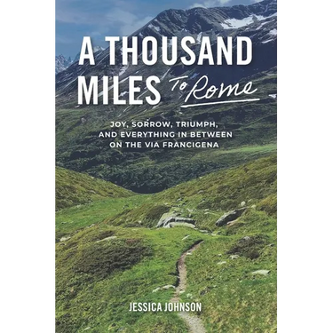 A Thousand Miles to Rome: Joy, Sorrow, Triumph and Everything In Between on The Via Francigena