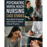 Psychiatric Mental Health Nursing Case Studies: Real-World Scenarios and Evidence-Based Clinical Practice