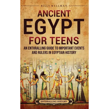 Ancient Egypt for Teens: An Enthralling Guide to Important Events and Rulers in Egyptian History