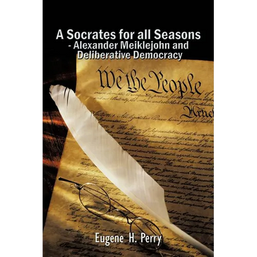 A Socrates for All Seasons - Alexander Meiklejohn and Deliberative Democracy