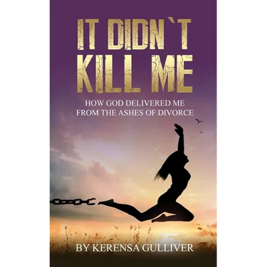 It Didn't Kill Me: How God Delivered Me from the Ashes of Divorce