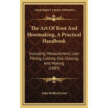 The Art Of Boot And Shoemaking, A Practical Handbook: Including Measurement, Last-Fitting, Cutting-Out, Closing, And Making (1885)