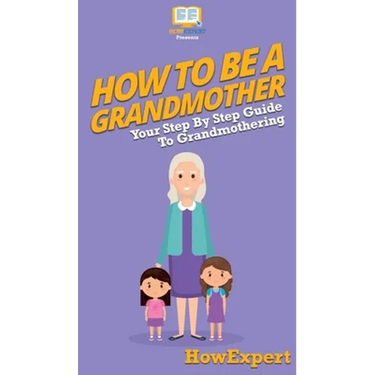 How To Be a Grandmother: Your Step By Step Guide To Grandmothering