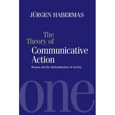 The Theory of Communicative Action: Reason and the Rationalization of Society