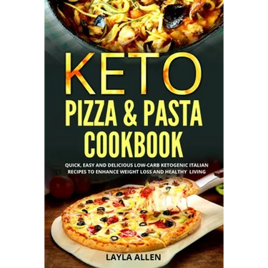 Keto Pizza & Pasta Cookbook: Quick, Easy and Delicious Low-Carb Ketogenic Italian Recipes To Enhance Weight Loss and Healthy Living