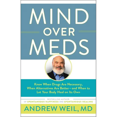 Mind Over Meds: Know When Drugs Are Necessary, When Alternatives Are Better-and When to Let Your Body Heal on Its Own