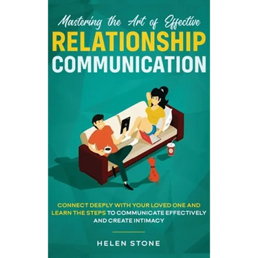 Mastering the Art of Effective Relationship Communication: Connect Deeply with Your Loved One and Learn the Steps to Communicate Effectively and Creat