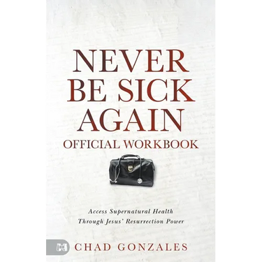 The Official Workbook for Never Be Sick Again: Access Supernatural Health Through Jesus' Resurrection Power
