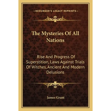 The Mysteries Of All Nations: Rise And Progress Of Superstition, Laws Against Trials Of Witches, Ancient And Modern Delusions