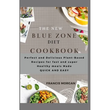 The New Blue Zone Diet Cookbook: Perfect and Delicious Plant-Based Recipes for fast and super Healthy meals Made QUICK AND EASY