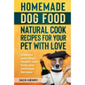 Homemade Dog Food Natural Cook Recipes for your Pet with Love: Improve your Dog's Health with Easy and Delicious Recipes