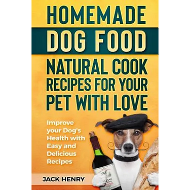 Homemade Dog Food Natural Cook Recipes for your Pet with Love: Improve your Dog's Health with Easy and Delicious Recipes