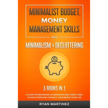 Minimalist Budget, Money Management Skills and Minimalism & Decluttering: A Guide for Beginners on Managing Bad Credit, Debt, Saving & Personal Financ