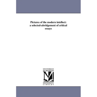 Pictures of the modern intellect: a selected-abridgement of critical essays