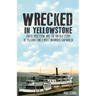 Wrecked in Yellowstone: Greed, Obsession and the Untold Story of Yellowstone's Most Infamous Shipwreck