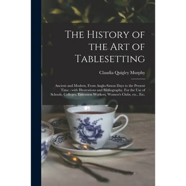 The History of the Art of Tablesetting: Ancient and Modern, From Anglo-Saxon Days to the Present Time; With Illustrations and Bibliography. For the Us