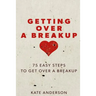 Getting Over A Breakup: 75 Easy Steps To Get Over A Breakup
