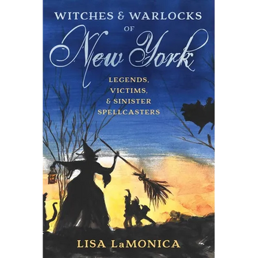 Witches and Warlocks of New York: Legends, Victims, and Sinister Spellcasters