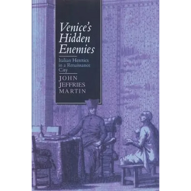 Venice's Hidden Enemies: Italian Heretics in a Renaissance City