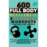 600 Full Body Kettlebell & Dumbbell Workouts Book for Men and Women: With Step-by-Step Guides and Images for Strength and Fat Loss with 300 Kettlebell