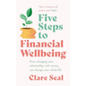 Five Steps to Financial Wellbeing: How Changing Your Relationship with Money Can Change Your Whole Life