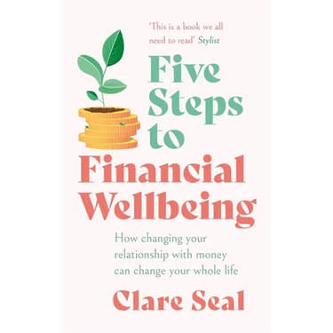 Five Steps to Financial Wellbeing: How Changing Your Relationship with Money Can Change Your Whole Life
