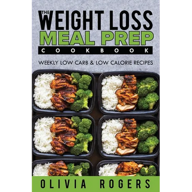 Meal Prep: The Weight Loss Meal Prep Cookbook - Weekly Low Carb & Low Calorie Recipes