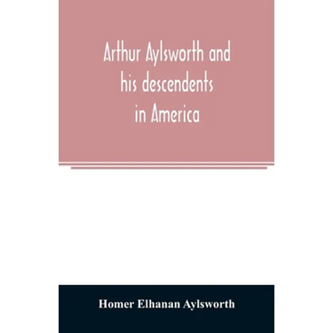 Arthur Aylsworth and his descendents in America, with notes historical and genealogical, relating to the family, from early English records