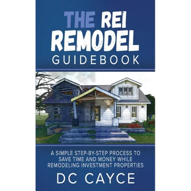 The REI Remodel Guidebook: A Simple Step-By-Step Process to Save Time and Money While Remodeling Investment Properties