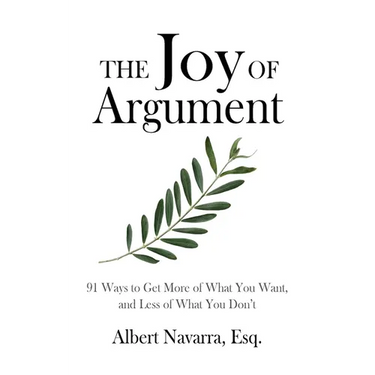 The Joy of Argument: 91 Ways to Get More of What You Want, and Less of What You Don't