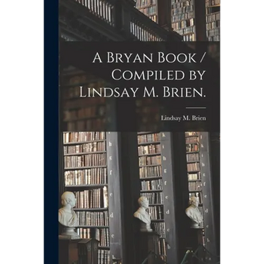 A Bryan Book / Compiled by Lindsay M. Brien.