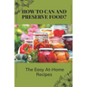 How To Can And Preserve Food?: The Easy At-Home Recipes: Canning Food Preservation