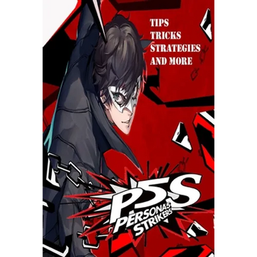 PERSONA 5 STRIKERS The Complete Guide: Tips, Tricks, Strategies And more