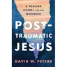 Post-Traumatic Jesus: Reading the Gospel with the Wounded