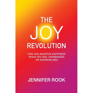 The Joy Revolution: Find and Maintain Happiness When You Feel Overbooked or Overwhelmed