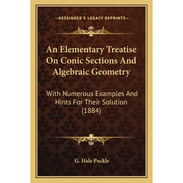 An Elementary Treatise On Conic Sections And Algebraic Geometry: With Numerous Examples And Hints For Their Solution (1884)