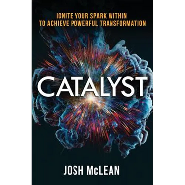 Catalyst: Ignite Your Spark Within To Achieve Powerful Transformation