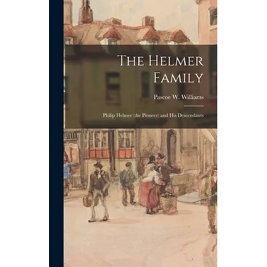 The Helmer Family: Philip Helmer (the Pioneer) and His Descendants