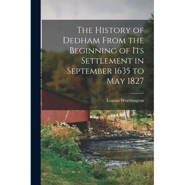 The History of Dedham From the Beginning of its Settlement in September 1635 to May 1827