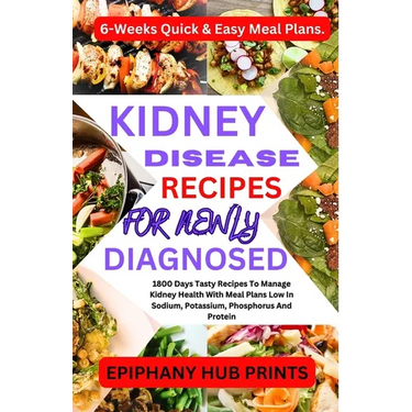 Kidney Disease Recipes for Newly Diagnosed: 1800 Days Tasty Recipes to Manage Kidney Health with Meal Plans Low in Sodium, Potassium, Phosphorus and P