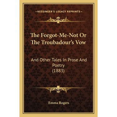The Forgot-Me-Not Or The Troubadour's Vow: And Other Tales In Prose And Poetry (1883)