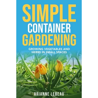 Simple Container Gardening: Growing Vegetables and Herbs in Small Spaces