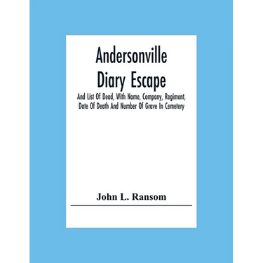 Andersonville Diary Escape, And List Of Dead, With Name, Company, Regiment, Date Of Death And Number Of Grave In Cemetery