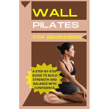 Wall Pilates For Beginners: A step-by-step guide to Build strength and balance with confidence